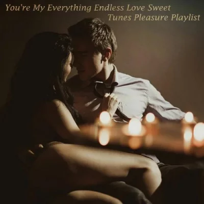 You're My Everything Endless Love Sweet Tunes Pleasure Playlist (2022)